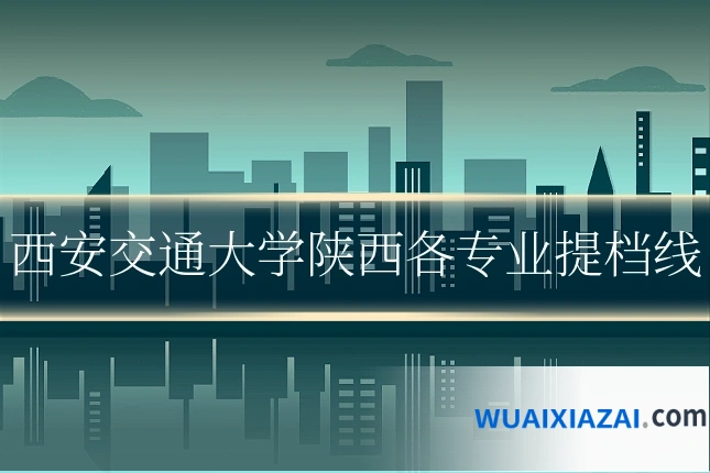 西安交通大学陕西各专业提档线