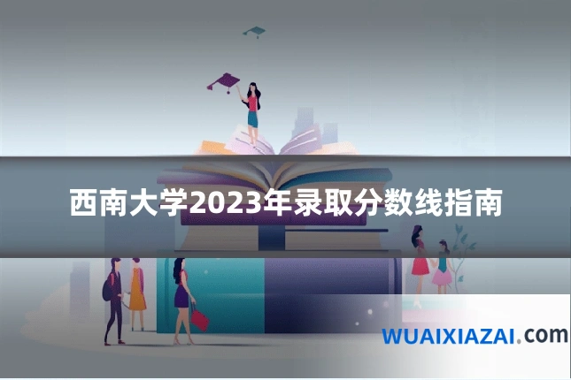 西南大学2023年录取分数线指南