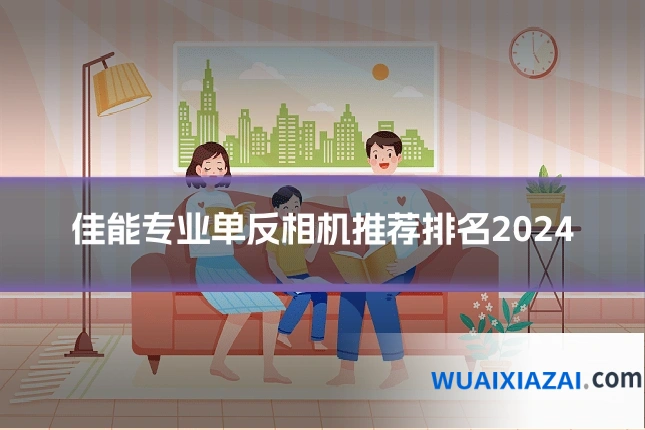 佳能专业单反相机推荐排名2024