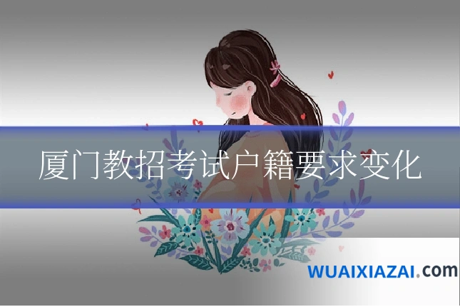 厦门教招考试户籍要求变化