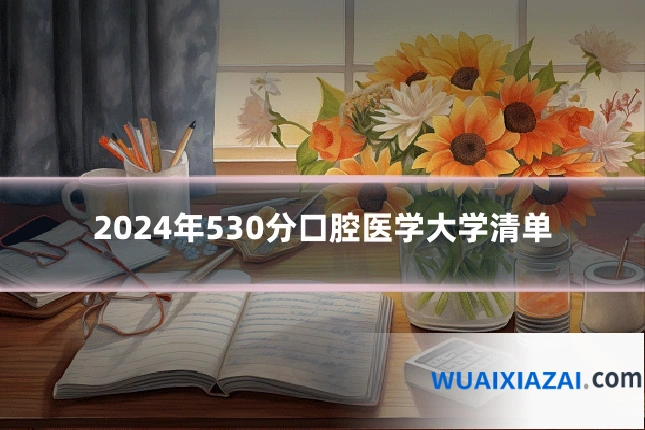 2024年530分口腔医学大学清单