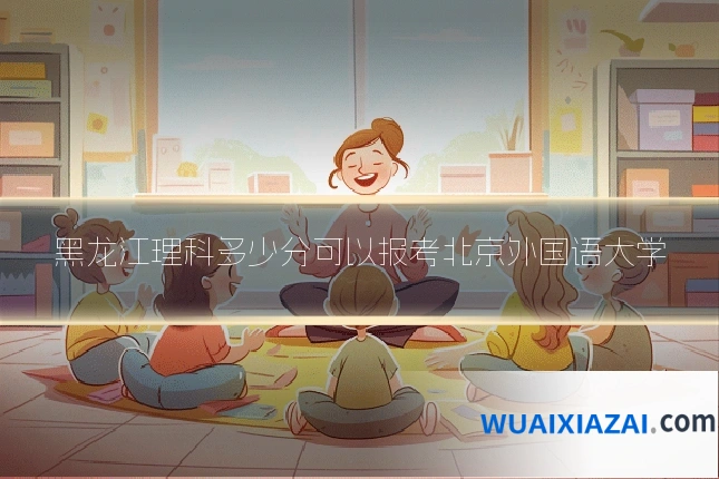 黑龙江理科多少分可以报考北京外国语大学