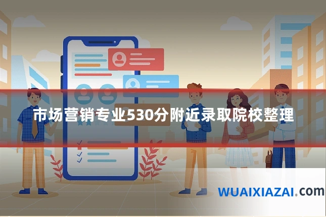 市场营销专业530分附近录取院校整理