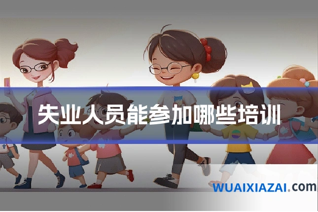 失业人员能参加哪些培训
