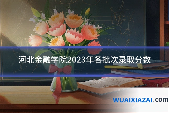 河北金融学院2023年各批次录取分数