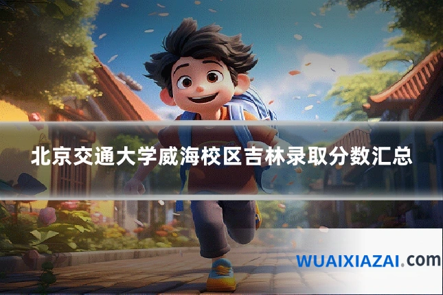 北京交通大学威海校区吉林录取分数汇总