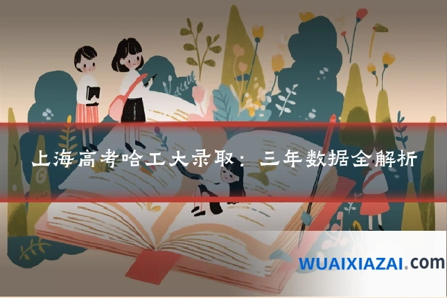 上海高考哈工大录取：三年数据全解析