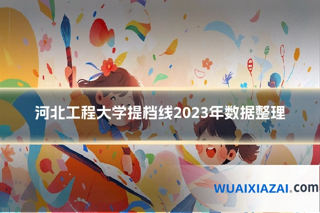 河北工程大学提档线2023年数据整理