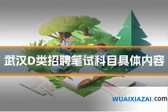 武汉D类招聘笔试科目具体内容