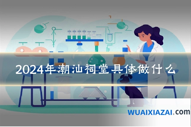 2024年潮汕祠堂具体做什么