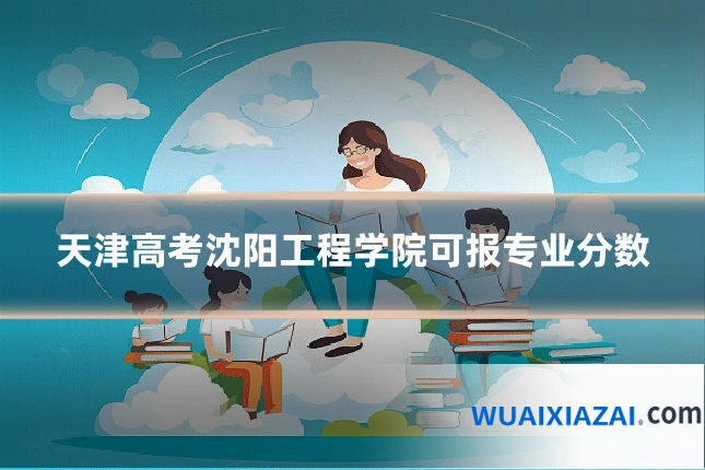 天津高考沈阳工程学院可报专业分数