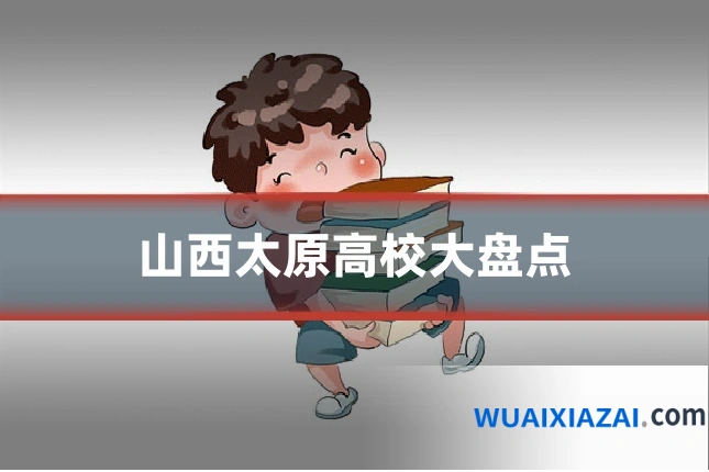 山西太原高校大盘点