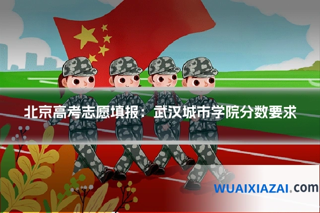 北京高考志愿填报：武汉城市学院分数要求