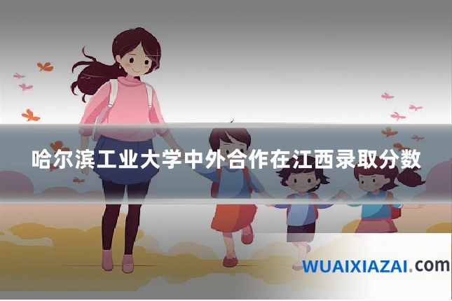 哈尔滨工业大学中外合作在江西录取分数
