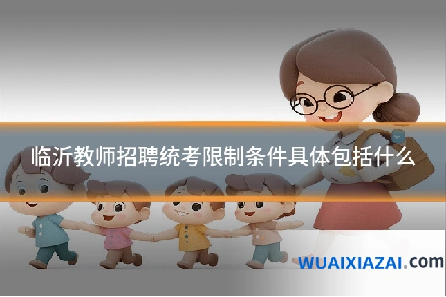 临沂教师招聘统考限制条件具体包括什么