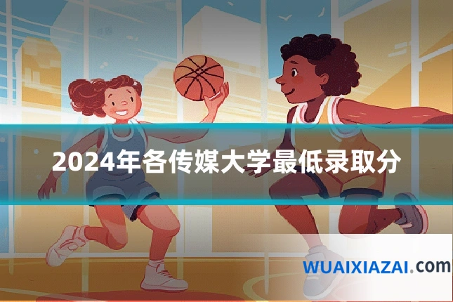2024年各传媒大学最低录取分