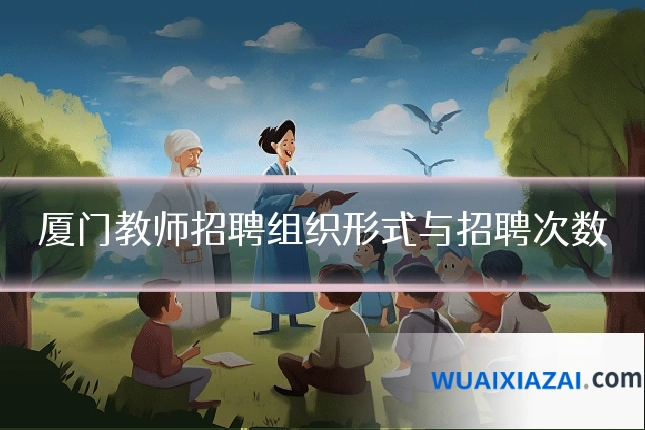 厦门教师招聘组织形式与招聘次数