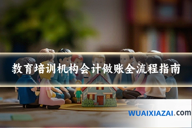 教育培训机构会计做账全流程指南