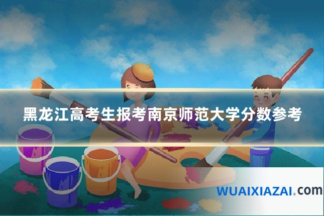 黑龙江高考生报考南京师范大学分数参考