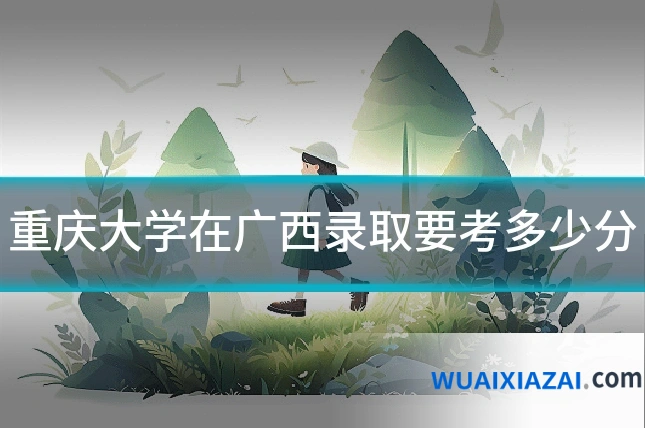 重庆大学在广西录取要考多少分