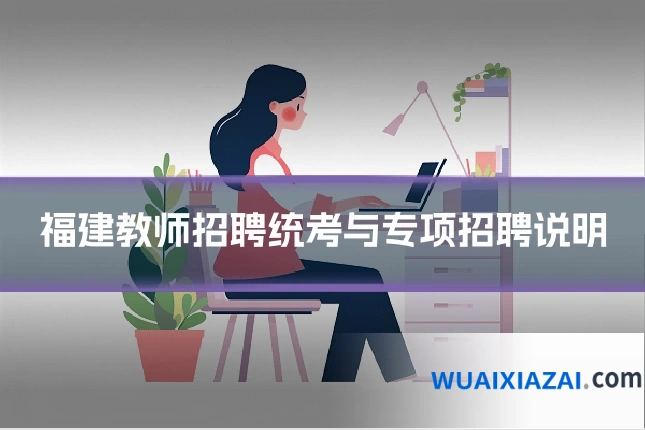 福建教师招聘统考与专项招聘说明