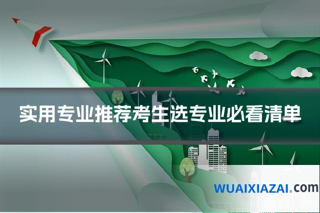 实用专业推荐考生选专业必看清单