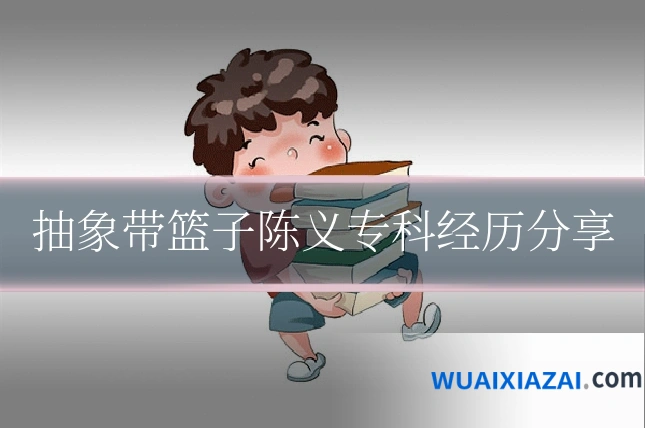 抽象带篮子陈义专科经历分享