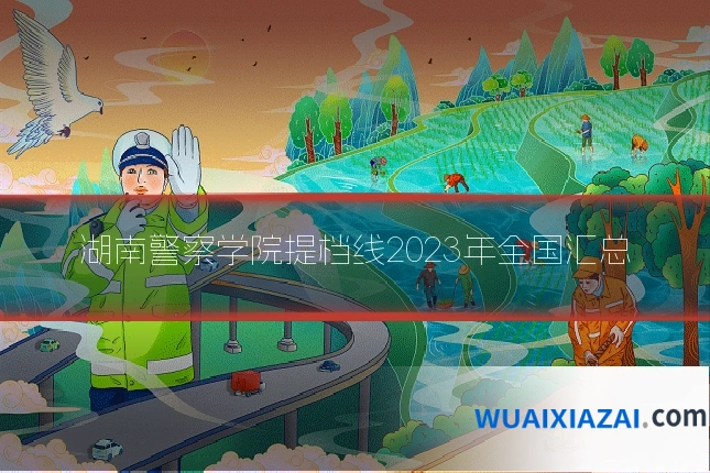 湖南警察学院提档线2023年全国汇总