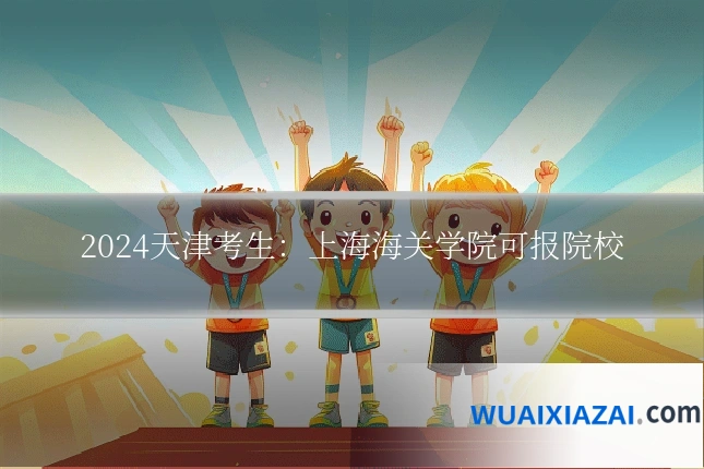 2024天津考生：上海海关学院可报院校