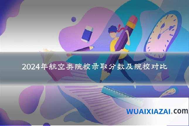 2024年航空类院校录取分数及院校对比