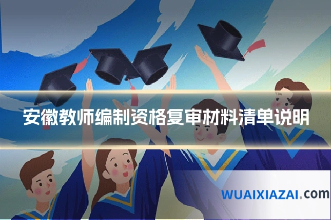 安徽教师编制资格复审材料清单说明