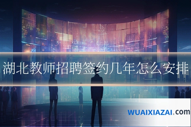 湖北教师招聘签约几年怎么安排