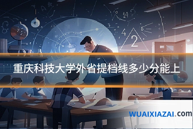 重庆科技大学外省提档线多少分能上