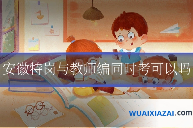 安徽特岗与教师编同时考可以吗