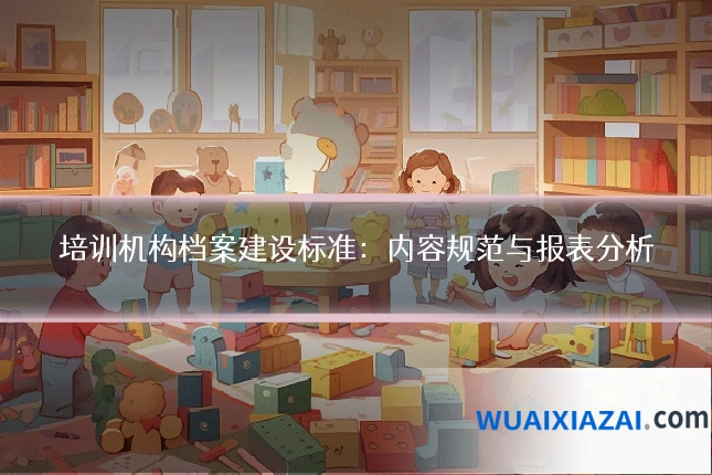 培训机构档案建设标准:内容规范与报表分析