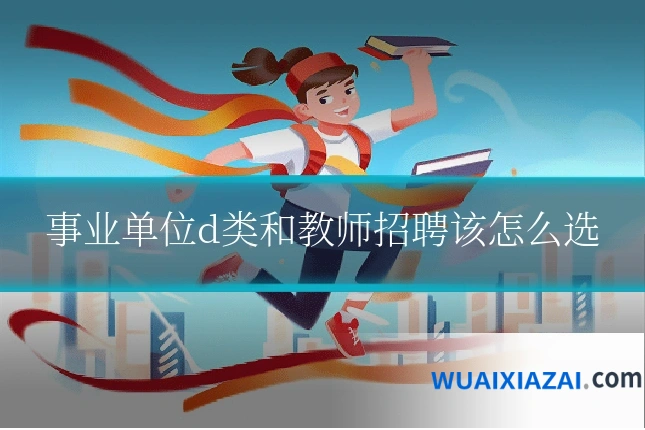 事业单位d类和教师招聘该怎么选