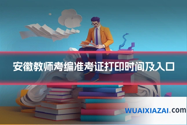 安徽教师考编准考证打印时间及入口