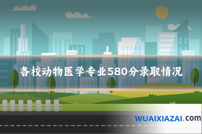 各校动物医学专业580分录取情况
