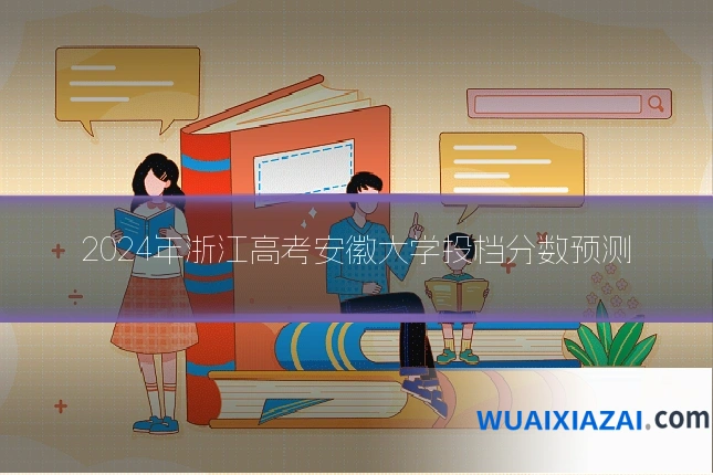 2024年浙江高考安徽大学投档分数预测