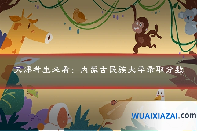 天津考生必看：内蒙古民族大学录取分数