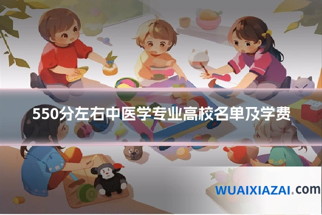 550分左右中医学专业高校名单及学费