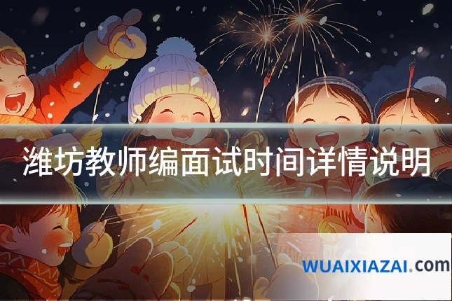 潍坊教师编面试时间详情说明