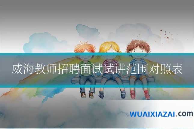威海教师招聘面试试讲范围对照表