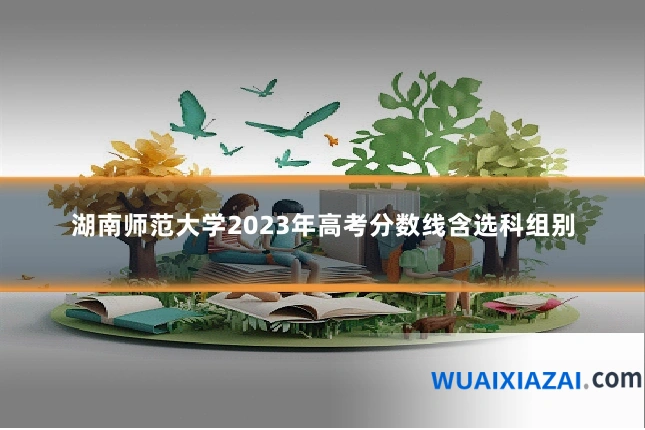湖南师范大学2023年高考分数线含选科组别