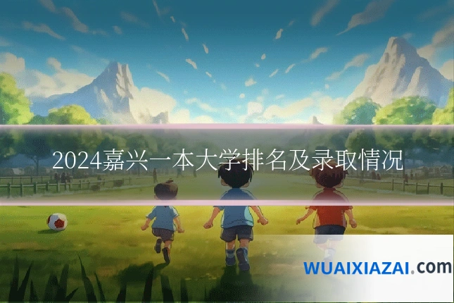 2024嘉兴一本大学排名及录取情况