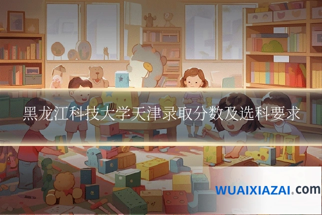 黑龙江科技大学天津录取分数及选科要求