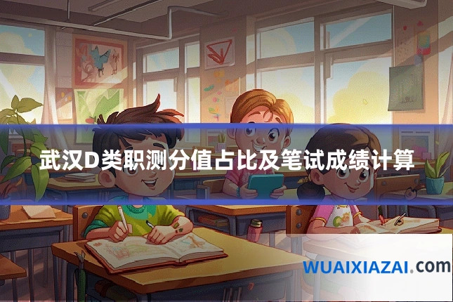 武汉D类职测分值占比及笔试成绩计算