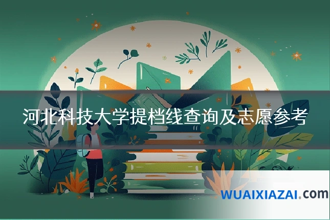 河北科技大学提档线查询及志愿参考
