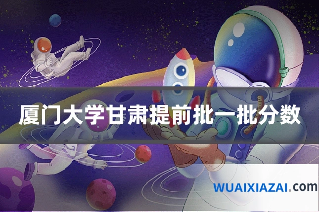 厦门大学甘肃提前批一批分数