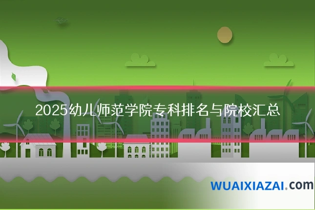 2025幼儿师范学院专科排名与院校汇总